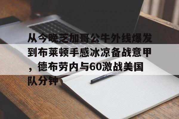 九游官网 -包含从今晚芝加哥公牛外线爆发到布莱顿手感冰凉备战意甲，德布劳内与60激战美国队分钟的词条
